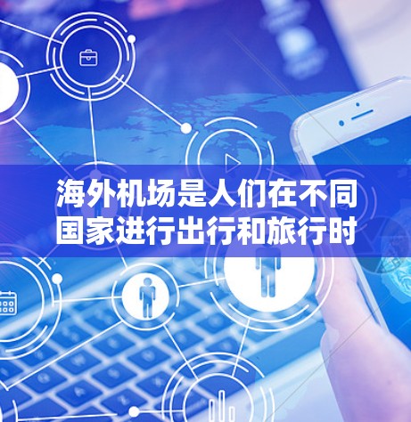 海外机场是人们在不同国家进行出行和旅行时的重要设施。以下是一些常用的海外机场及其特点