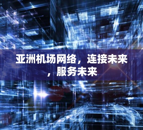 亚洲机场网络,连接未来,服务未来 亚洲机场网络,连接未来,服务未来