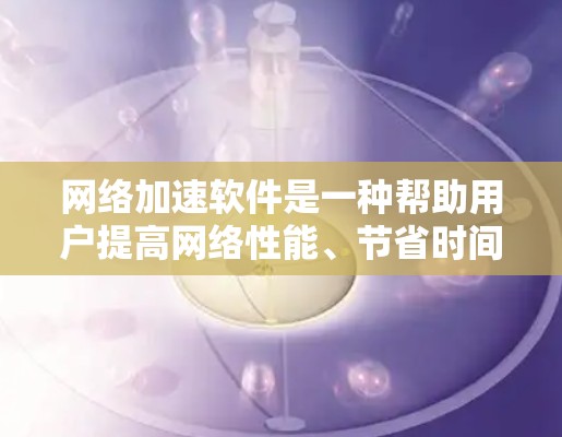 网络加速软件是一种帮助用户提高网络性能、节省时间的工具。这些软件通常致力于优化网络连接,提升数据传输的速度和稳定性。以下是一些常见的网络加速软件及其功能 网络加速软件是一种帮助用户提高网络性能、节省时间的工具。这些软件通常致力于优化网络连接,提升数据传输的速度和稳定性。以下是一些常见的网络加速软件及其功能
