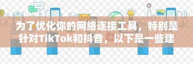 为了优化你的网络连接工具,特别是针对TikTok和抖音,以下是一些建议和选择建议 为了优化你的网络连接工具,特别是针对TikTok和抖音,以下是一些建议和选择建议