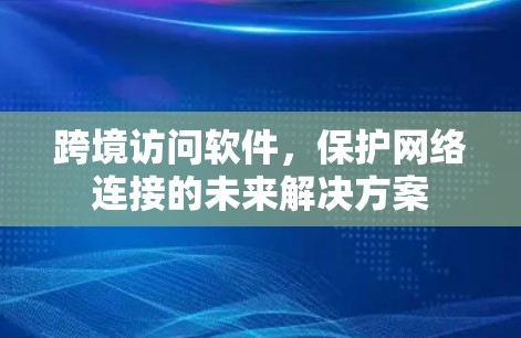 跨境访问软件,保护网络连接的未来解决方案 跨境访问软件,保护网络连接的未来解决方案