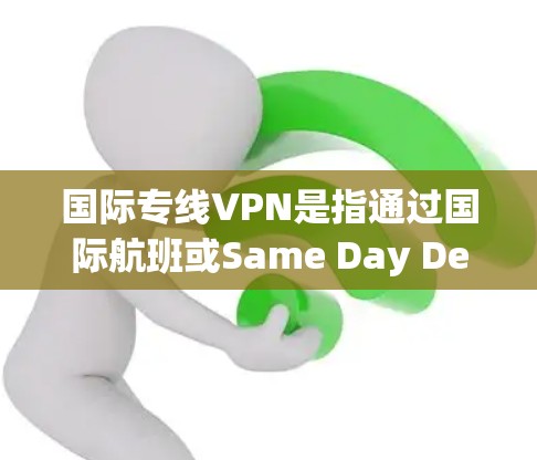 国际专线VPN是指通过国际航班或Same Day Delivery(SDD)连接到国内VPN服务的VPN服务。以下是使用国际专线VPN的基本步骤和注意事项 国际专线VPN是指通过国际航班或Same Day Delivery(SDD)连接到国内VPN服务的VPN服务。以下是使用国际专线VPN的基本步骤和注意事项