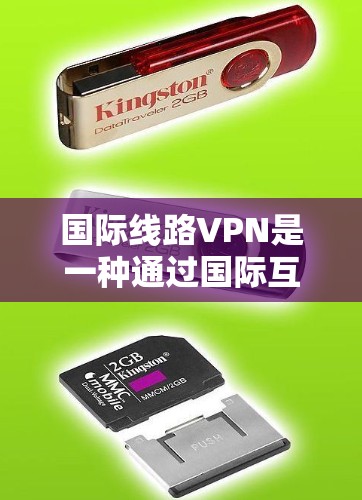国际线路VPN是一种通过国际互联网进行的VPN服务,主要针对那些无法访问国内互联网的用户。这样的VPN通常使用国际知名的VPN服务,以确保安全性和可靠性 国际线路VPN是一种通过国际互联网进行的VPN服务,主要针对那些无法访问国内互联网的用户。这样的VPN通常使用国际知名的VPN服务,以确保安全性和可靠性