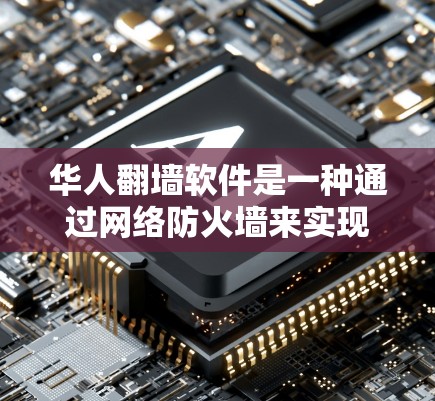 华人翻墙软件是一种通过网络防火墙来实现的工具，允许外国用户访问中国网站。以下是其关键特点及其操作步骤