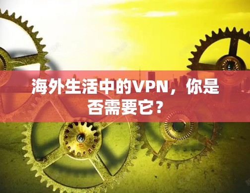 海外生活中的VPN,你是否需要它? 海外生活中的VPN,你是否需要它?
