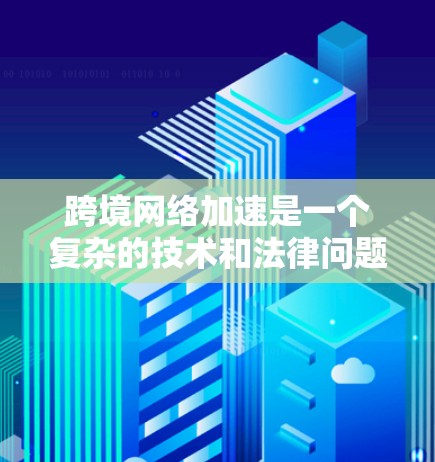 跨境网络加速是一个复杂的技术和法律问题,涉及多个层面的技术、法律和隐私保护。以下是对这一问题的详细分析 跨境网络加速是一个复杂的技术和法律问题,涉及多个层面的技术、法律和隐私保护。以下是对这一问题的详细分析