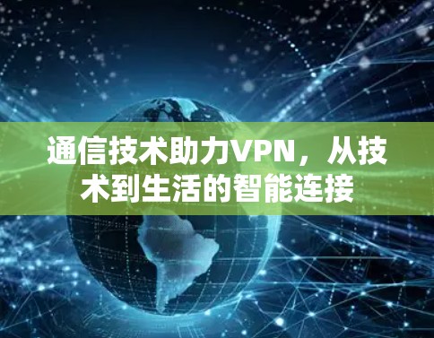 通信技术助力VPN,从技术到生活的智能连接 通信技术助力VPN,从技术到生活的智能连接
