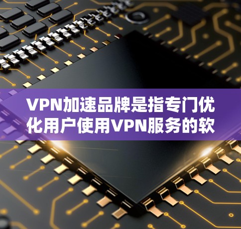 VPN加速品牌是指专门优化用户使用VPN服务的软件,旨在提高VPN的下载速度和使用效率。以下是几个常见的VPN加速品牌及其特点 VPN加速品牌是指专门优化用户使用VPN服务的软件,旨在提高VPN的下载速度和使用效率。以下是几个常见的VPN加速品牌及其特点