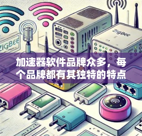 加速器软件品牌众多,每个品牌都有其独特的特点和卖点。以下是根据不同的需求和特点整理的加速器软件品牌推荐 加速器软件品牌众多,每个品牌都有其独特的特点和卖点。以下是根据不同的需求和特点整理的加速器软件品牌推荐