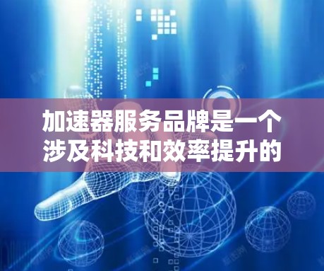 加速器服务品牌是一个涉及科技和效率提升的领域,主要由科技公司提供加速技术、工具或优化服务。以下是一个结构化的总结 加速器服务品牌是一个涉及科技和效率提升的领域,主要由科技公司提供加速技术、工具或优化服务。以下是一个结构化的总结