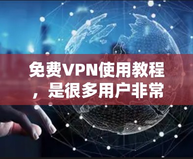免费VPN使用教程,是很多用户非常关心的话题。以下是一些推荐的教程和资源,帮助你更好地了解和使用免费VPN服务 免费VPN使用教程,是很多用户非常关心的话题。以下是一些推荐的教程和资源,帮助你更好地了解和使用免费VPN服务