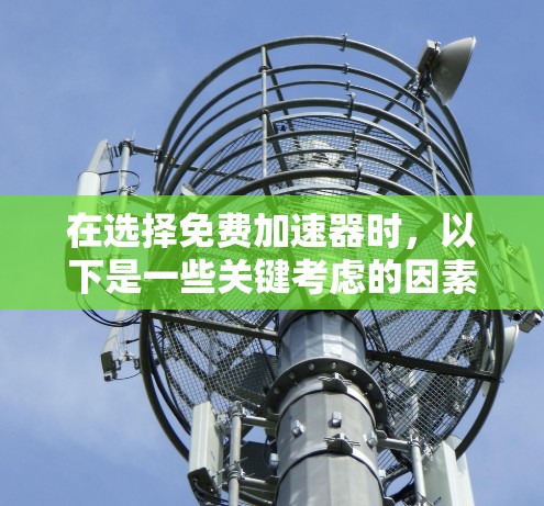 在选择免费加速器时,以下是一些关键考虑的因素,帮助您做出明智的选择 在选择免费加速器时,以下是一些关键考虑的因素,帮助您做出明智的选择