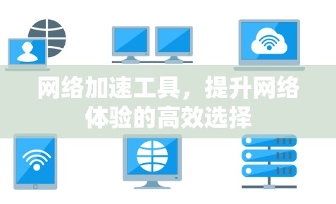 网络加速工具,提升网络体验的高效选择 网络加速工具,提升网络体验的高效选择