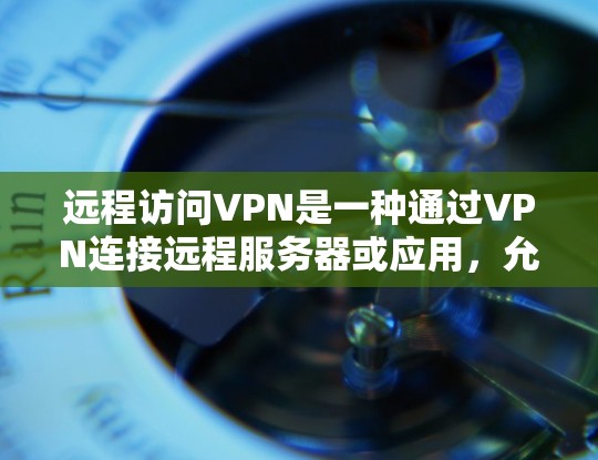 远程访问VPN是一种通过VPN连接远程服务器或应用,允许在不访问目标服务器的情况下进行访问的技术。它具有安全、灵活性和扩展性的特点,适合特定需求的用户。以下是对远程访问VPN的详细分析 远程访问VPN是一种通过VPN连接远程服务器或应用,允许在不访问目标服务器的情况下进行访问的技术。它具有安全、灵活性和扩展性的特点,适合特定需求的用户。以下是对远程访问VPN的详细分析