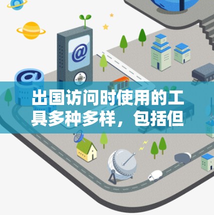 出国访问时使用的工具多种多样,包括但不限于 出国访问时使用的工具多种多样,包括但不限于