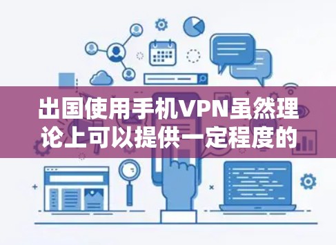 出国使用手机VPN虽然理论上可以提供一定程度的网络安全,但实际应用中存在诸多挑战和问题。以下是一些综合考虑的因素和建议 出国使用手机VPN虽然理论上可以提供一定程度的网络安全,但实际应用中存在诸多挑战和问题。以下是一些综合考虑的因素和建议