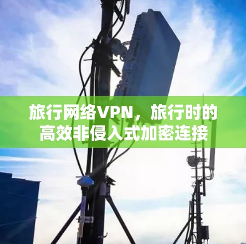 旅行网络VPN,旅行时的高效非侵入式加密连接 旅行网络VPN,旅行时的高效非侵入式加密连接