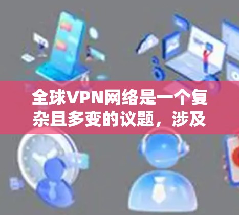 全球VPN网络是一个复杂且多变的议题，涉及法律、技术、文化等多个方面。以下是对该问题的详细分析和总结
