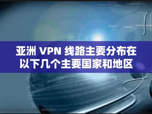 亚洲 VPN 线路主要分布在以下几个主要国家和地区 亚洲 VPN 线路主要分布在以下几个主要国家和地区
