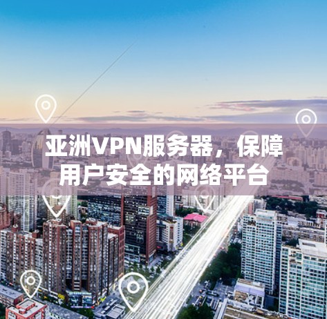 亚洲VPN服务器,保障用户安全的网络平台 亚洲VPN服务器,保障用户安全的网络平台
