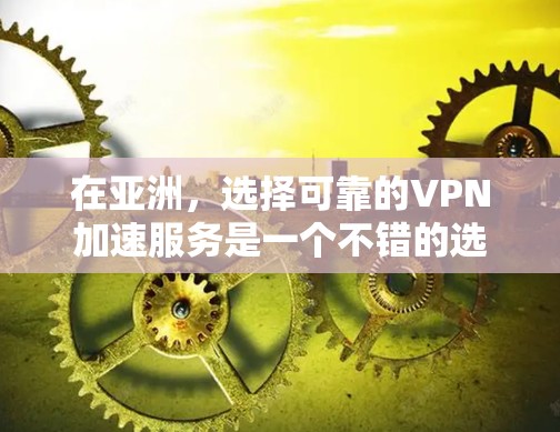 在亚洲,选择可靠的VPN加速服务是一个不错的选择,尤其是在需要长时间在线的情况下。以下是几个亚洲地区知名的VPN加速平台 在亚洲,选择可靠的VPN加速服务是一个不错的选择,尤其是在需要长时间在线的情况下。以下是几个亚洲地区知名的VPN加速平台