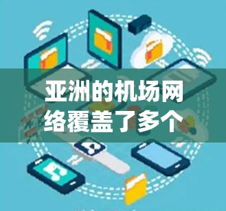 亚洲的机场网络覆盖了多个大城市和地区的机场,以下是亚洲主要机场之间的主要 flight 线路 亚洲的机场网络覆盖了多个大城市和地区的机场,以下是亚洲主要机场之间的主要 flight 线路