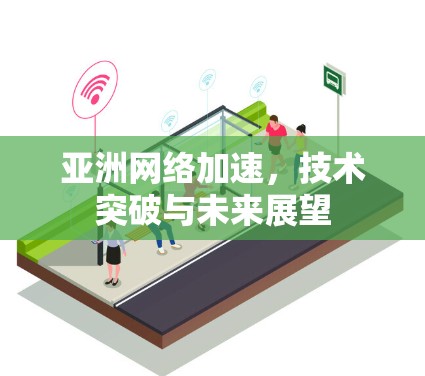 亚洲网络加速,技术突破与未来展望 亚洲网络加速,技术突破与未来展望