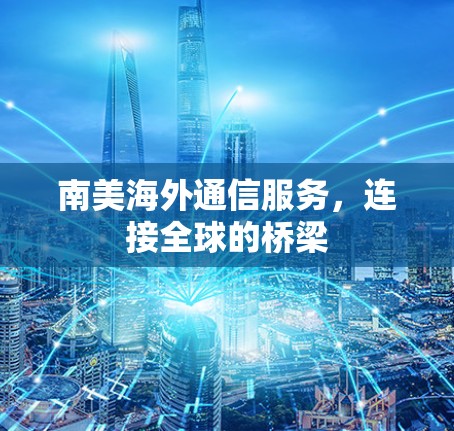 南美海外通信服务,连接全球的桥梁 南美海外通信服务,连接全球的桥梁