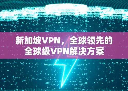 新加坡VPN，全球领先的全球级VPN解决方案
