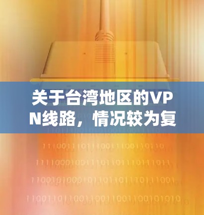 关于台湾地区的VPN线路，情况较为复杂，因为台湾地区本身是一个拥有强大网络环境的地区，但同时也受到多方面因素的影响。以下是一些可能的情况和建议