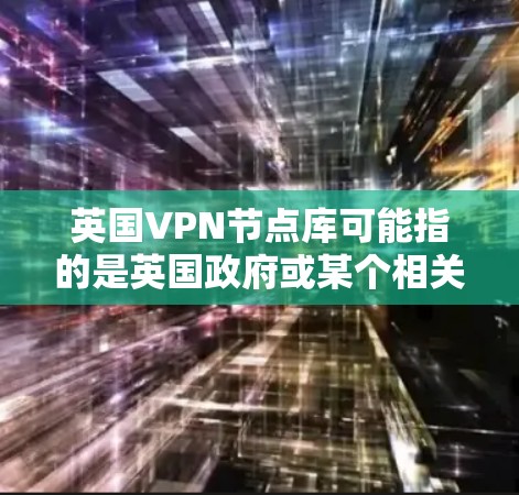 英国VPN节点库可能指的是英国政府或某个相关机构为保护用户隐私而建立的VPN节点列表。虽然目前没有官方的VPN节点库详细公开,但可以推测涉及以下内容 英国VPN节点库可能指的是英国政府或某个相关机构为保护用户隐私而建立的VPN节点列表。虽然目前没有官方的VPN节点库详细公开,但可以推测涉及以下内容