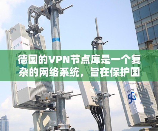 德国的VPN节点库是一个复杂的网络系统,旨在保护国内数据和网络安全。以下是对德国VPN节点库的详细介绍 德国的VPN节点库是一个复杂的网络系统,旨在保护国内数据和网络安全。以下是对德国VPN节点库的详细介绍