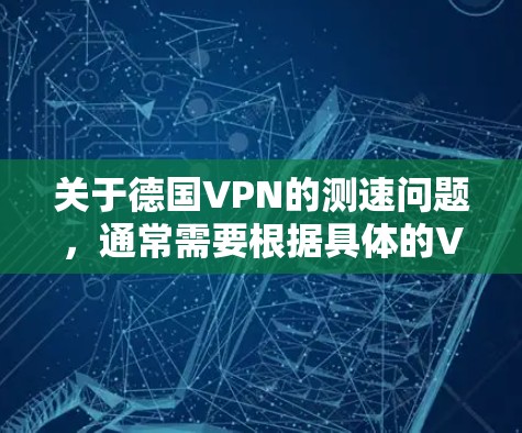 关于德国VPN的测速问题,通常需要根据具体的VPN服务和平台来评估其性能。以下是一些可能涉及的测速信息,以及如何进行相关的测试和评估 关于德国VPN的测速问题,通常需要根据具体的VPN服务和平台来评估其性能。以下是一些可能涉及的测速信息,以及如何进行相关的测试和评估