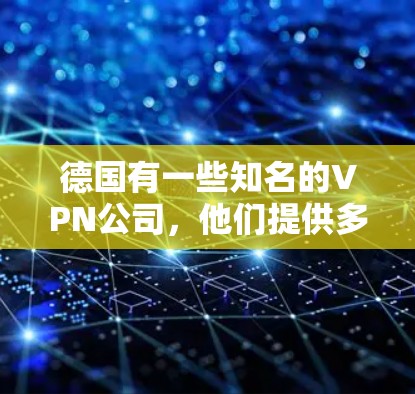 德国有一些知名的VPN公司,他们提供多种服务和解决方案,包括加速和下载。以下是一些德国VPN公司的信息 德国有一些知名的VPN公司,他们提供多种服务和解决方案,包括加速和下载。以下是一些德国VPN公司的信息