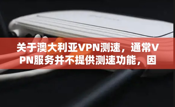 关于澳大利亚VPN测速,通常VPN服务并不提供测速功能,因为其主要目的是提供安全的、加密的连接,而不是用于测试或测量速度。然而,如果您对如何测试VPN连接的速度感兴趣,以下是一些建议 关于澳大利亚VPN测速,通常VPN服务并不提供测速功能,因为其主要目的是提供安全的、加密的连接,而不是用于测试或测量速度。然而,如果您对如何测试VPN连接的速度感兴趣,以下是一些建议