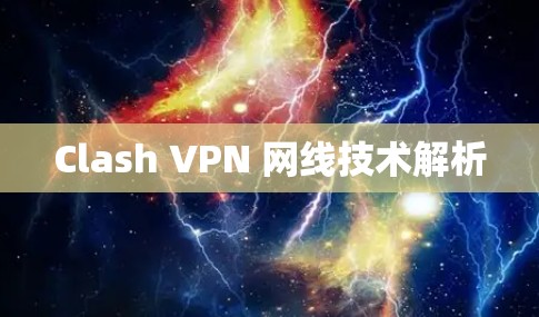 Clash VPN 网线技术解析 Clash VPN 网线技术解析