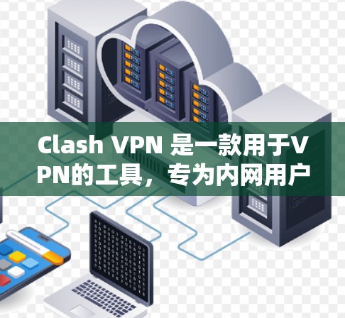Clash VPN 是一款用于VPN的工具,专为内网用户设计,提供全面的解决方案。以下是关于Clash VPN 的详细介绍 Clash VPN 是一款用于VPN的工具,专为内网用户设计,提供全面的解决方案。以下是关于Clash VPN 的详细介绍
