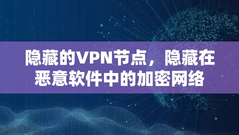 隐藏的VPN节点,隐藏在恶意软件中的加密网络 隐藏的VPN节点,隐藏在恶意软件中的加密网络