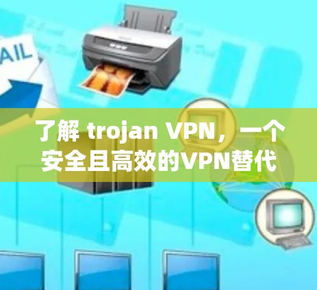 了解 trojan VPN,一个安全且高效的VPN替代方案 了解 trojan VPN,一个安全且高效的VPN替代方案