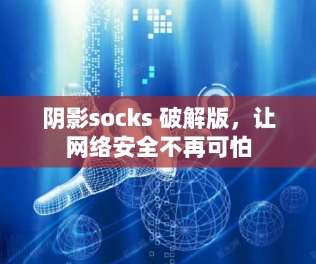 阴影socks 破解版,让网络安全不再可怕 阴影socks 破解版,让网络安全不再可怕