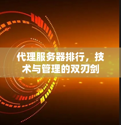 代理服务器排行,技术与管理的双刃剑 代理服务器排行,技术与管理的双刃剑