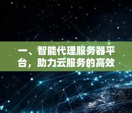 一、智能代理服务器平台,助力云服务的高效运营 一、智能代理服务器平台,助力云服务的高效运营