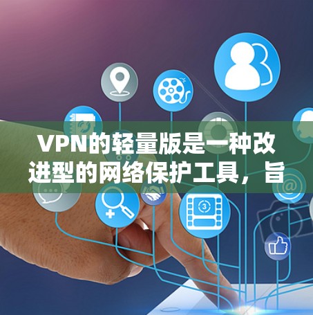 VPN的轻量版是一种改进型的网络保护工具,旨在通过更高效、更简单的方式控制外部网络访问。以下是对其工作的详细分析 VPN的轻量版是一种改进型的网络保护工具,旨在通过更高效、更简单的方式控制外部网络访问。以下是对其工作的详细分析