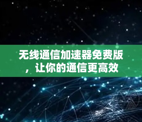 无线通信加速器免费版,让你的通信更高效 无线通信加速器免费版,让你的通信更高效