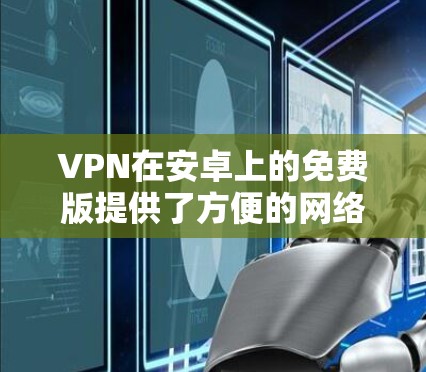 VPN在安卓上的免费版提供了方便的网络连接,适合那些不想付费的用户。以下是一些使用免费VPN软件的推荐,以及它们的特点和适用场景 VPN在安卓上的免费版提供了方便的网络连接,适合那些不想付费的用户。以下是一些使用免费VPN软件的推荐,以及它们的特点和适用场景