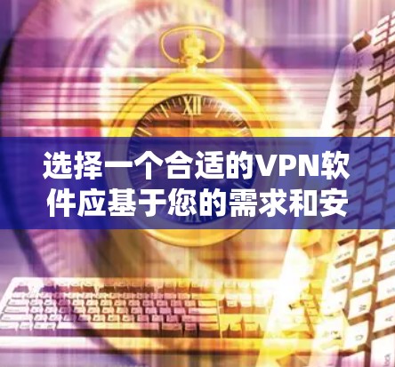 选择一个合适的VPN软件应基于您的需求和安全考虑。以下是一个逐步的推荐过程 选择一个合适的VPN软件应基于您的需求和安全考虑。以下是一个逐步的推荐过程