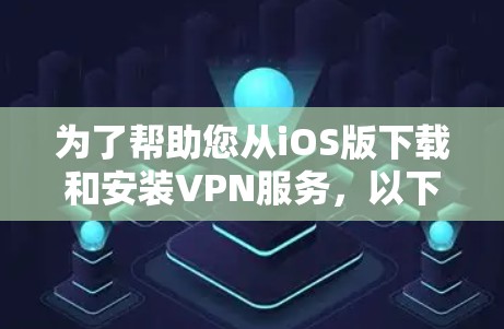 为了帮助您从iOS版下载和安装VPN服务,以下是一份详细的步骤指南 为了帮助您从iOS版下载和安装VPN服务,以下是一份详细的步骤指南