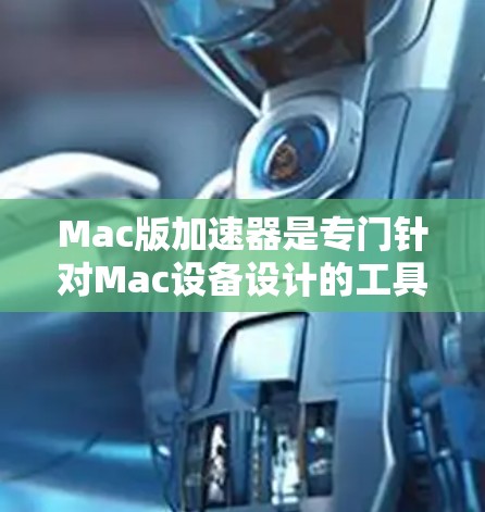 Mac版加速器是专门针对Mac设备设计的工具,旨在提升网页加载速度。以下是关于Mac版加速器的详细指南 Mac版加速器是专门针对Mac设备设计的工具,旨在提升网页加载速度。以下是关于Mac版加速器的详细指南