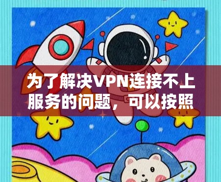 为了解决VPN连接不上服务的问题,可以按照以下步骤进行 为了解决VPN连接不上服务的问题,可以按照以下步骤进行