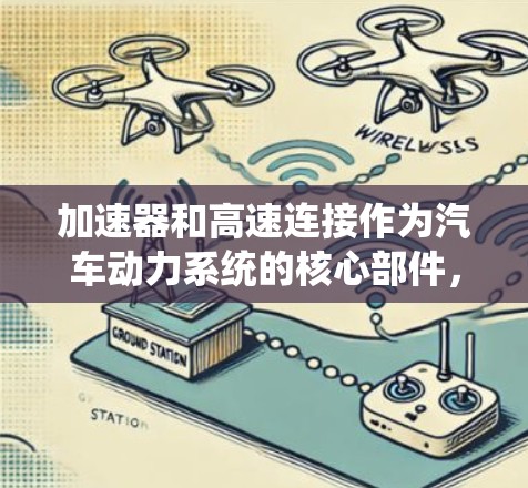 加速器和高速连接作为汽车动力系统的核心部件,至关重要。加速器通过混合油和油质,利用踩下的踏板加速车辆,而高速连接协调不同部件的运转,确保车辆在加速和减速时的高效运作 加速器和高速连接作为汽车动力系统的核心部件,至关重要。加速器通过混合油和油质,利用踩下的踏板加速车辆,而高速连接协调不同部件的运转,确保车辆在加速和减速时的高效运作